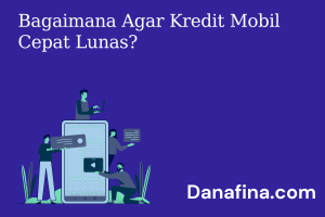 Bagaimana Agar Kredit Mobil Cepat Lunas?